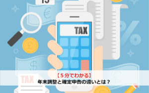 【5分でわかる】年末調整と確定申告の違いとは？