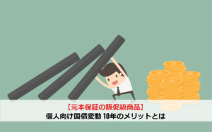 【元本保証の反則級商品】個人向け国債変動 10年のメリットとは