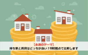 【永遠のテーマ】持ち家と賃貸はどっちが良い？FIRE観点で比較します