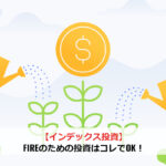 【インデックス投資】FIREのための投資はコレでOK！