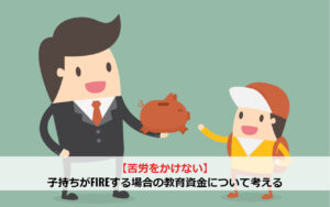 【苦労をかけない】子持ちがFIREする場合の教育資金について考える