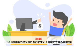 【副業】サイドFIRE後の収入源にもおすすめ！自宅でできる副業5選