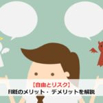 【自由とリスク】FIREのメリット・ デメリットを解説