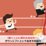 【働くことに疲れたあなたへ】ダウンシフトという生き方を紹介
