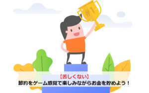 【苦しくない】節約をゲーム感覚で楽しみながらお金を貯めよう！