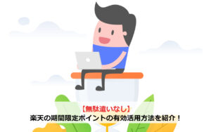 【無駄遣いなし】楽天の期間限定ポイントの有効活用方法を紹介！