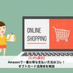 【還元率3.0%】Amazonで一番お得な支払い方法はコレ！ギフトカード活用術を解説